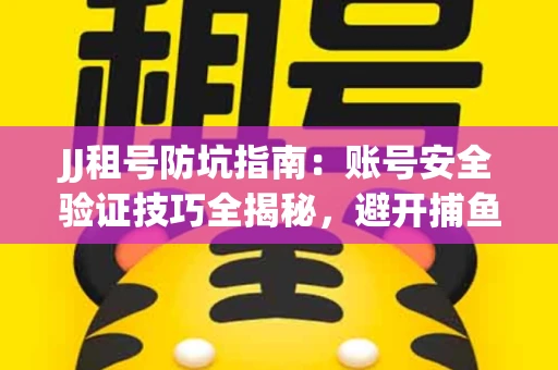 JJ租号防坑指南：账号安全验证技巧全揭秘，避开捕鱼陷阱！