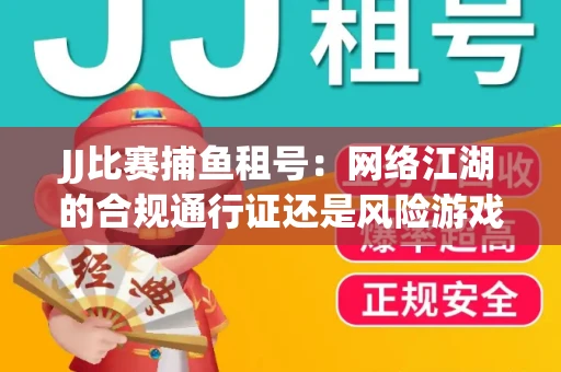 JJ比赛捕鱼租号：网络江湖的合规通行证还是风险游戏？