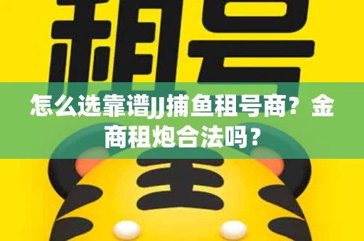 怎么选靠谱JJ捕鱼租号商？金商租炮合法吗？