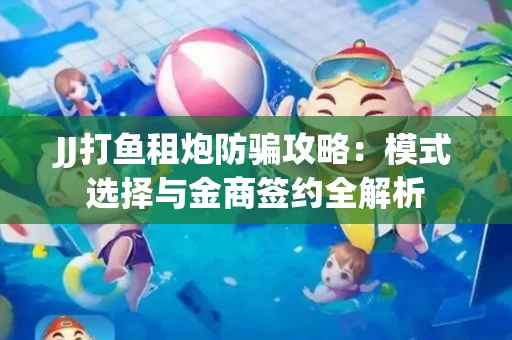 JJ打鱼租炮防骗攻略：模式选择与金商签约全解析
