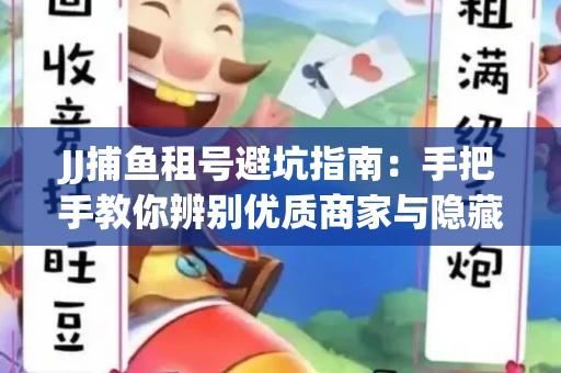 JJ捕鱼租号避坑指南：手把手教你辨别优质商家与隐藏风险