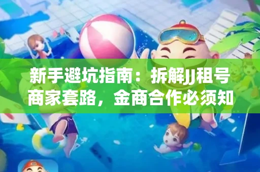 新手避坑指南：拆解JJ租号商家套路，金商合作必须知道的潜规则