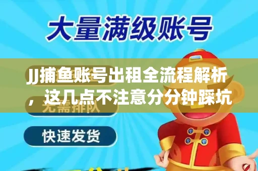 JJ捕鱼账号出租全流程解析，这几点不注意分分钟踩坑