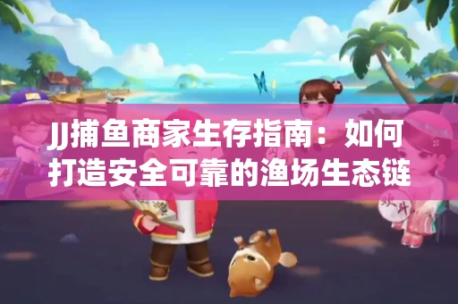 JJ捕鱼商家生存指南：如何打造安全可靠的渔场生态链
