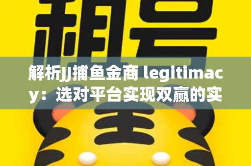 解析JJ捕鱼金商 legitimacy：选对平台实现双赢的实用指南