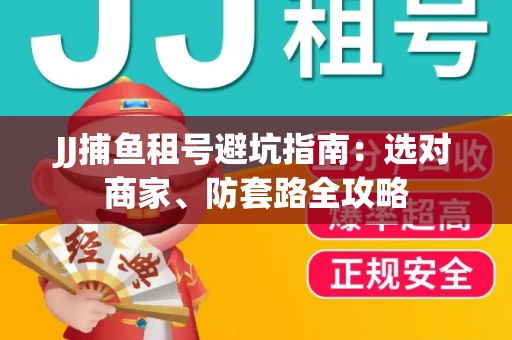 JJ捕鱼租号避坑指南:选对商家、防套路全攻略 JJ捕鱼租号避坑指南:选对商家、防套路全攻略
