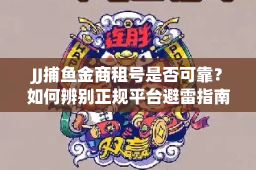 JJ捕鱼金商租号是否可靠？如何辨别正规平台避雷指南