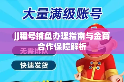 jj租号捕鱼办理指南与金商合作保障解析