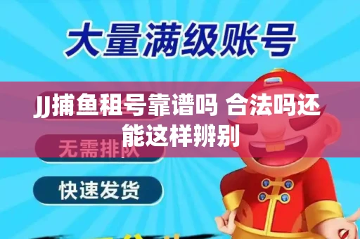 JJ捕鱼租号靠谱吗 合法吗还能这样辨别