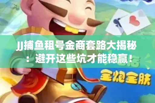 JJ捕鱼租号金商套路大揭秘：避开这些坑才能稳赢！