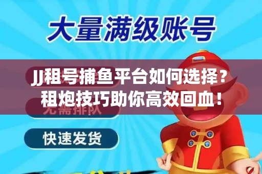 JJ租号捕鱼平台如何选择？租炮技巧助你高效回血！