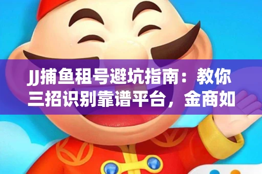 JJ捕鱼租号避坑指南：教你三招识别靠谱平台，金商如何玩转资金安全锁