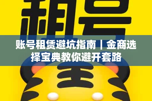账号租赁避坑指南｜金商选择宝典教你避开套路