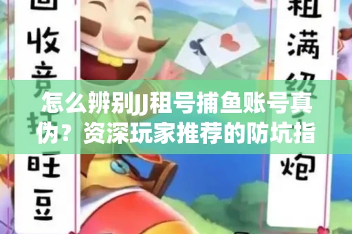 怎么辨别JJ租号捕鱼账号真伪？资深玩家推荐的防坑指南！