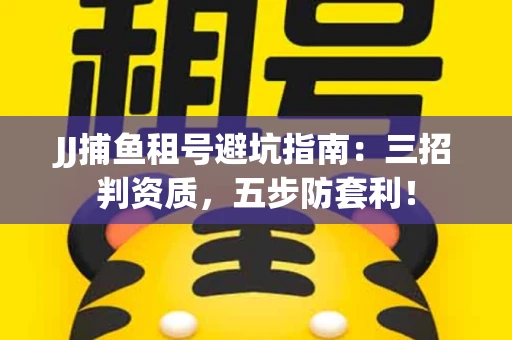 JJ捕鱼租号避坑指南：三招判资质，五步防套利！