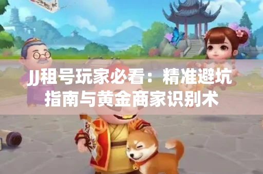 JJ租号玩家必看：精准避坑指南与黄金商家识别术